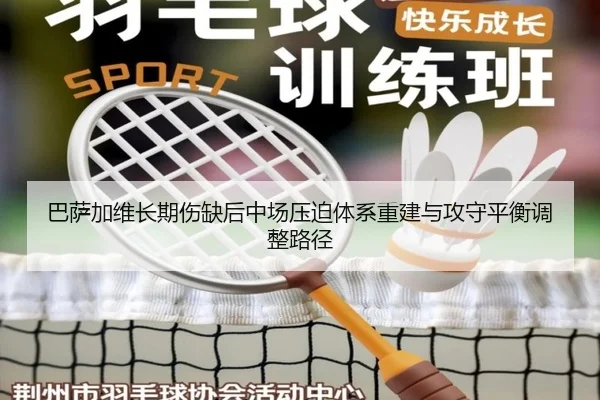 巴萨加维长期伤缺后中场压迫体系重建与攻守平衡调整路径