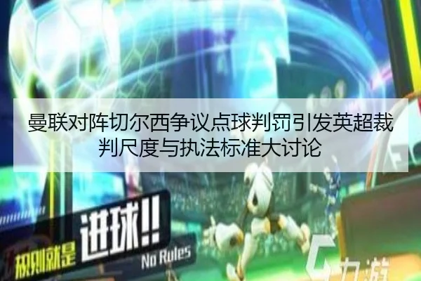 曼联对阵切尔西争议点球判罚引发英超裁判尺度与执法标准大讨论 | kaiyun