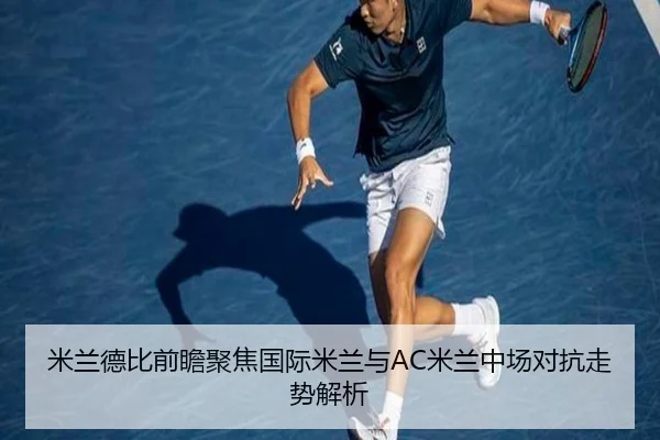 米兰德比前瞻聚焦国际米兰与AC米兰中场对抗走势解析 | kaiyun