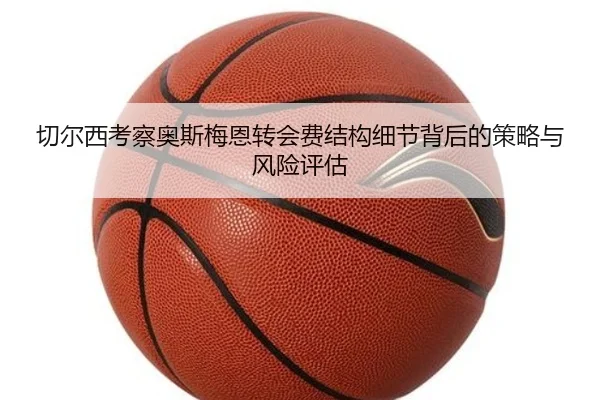 切尔西考察奥斯梅恩转会费结构细节背后的策略与风险评估 | kaiyun