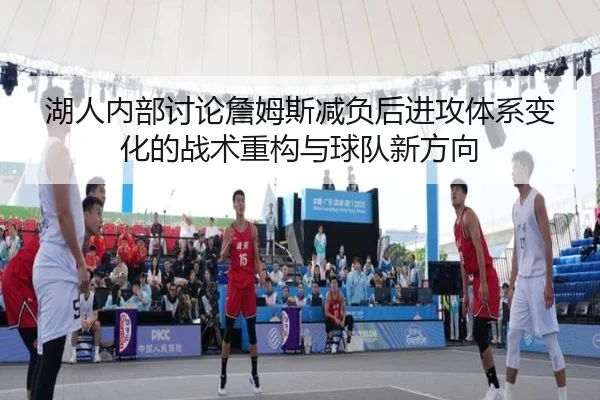 湖人内部讨论詹姆斯减负后进攻体系变化的战术重构与球队新方向 | kaiyun