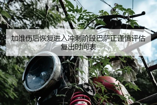 加维伤后恢复进入冲刺阶段巴萨正谨慎评估复出时间表 | kaiyun